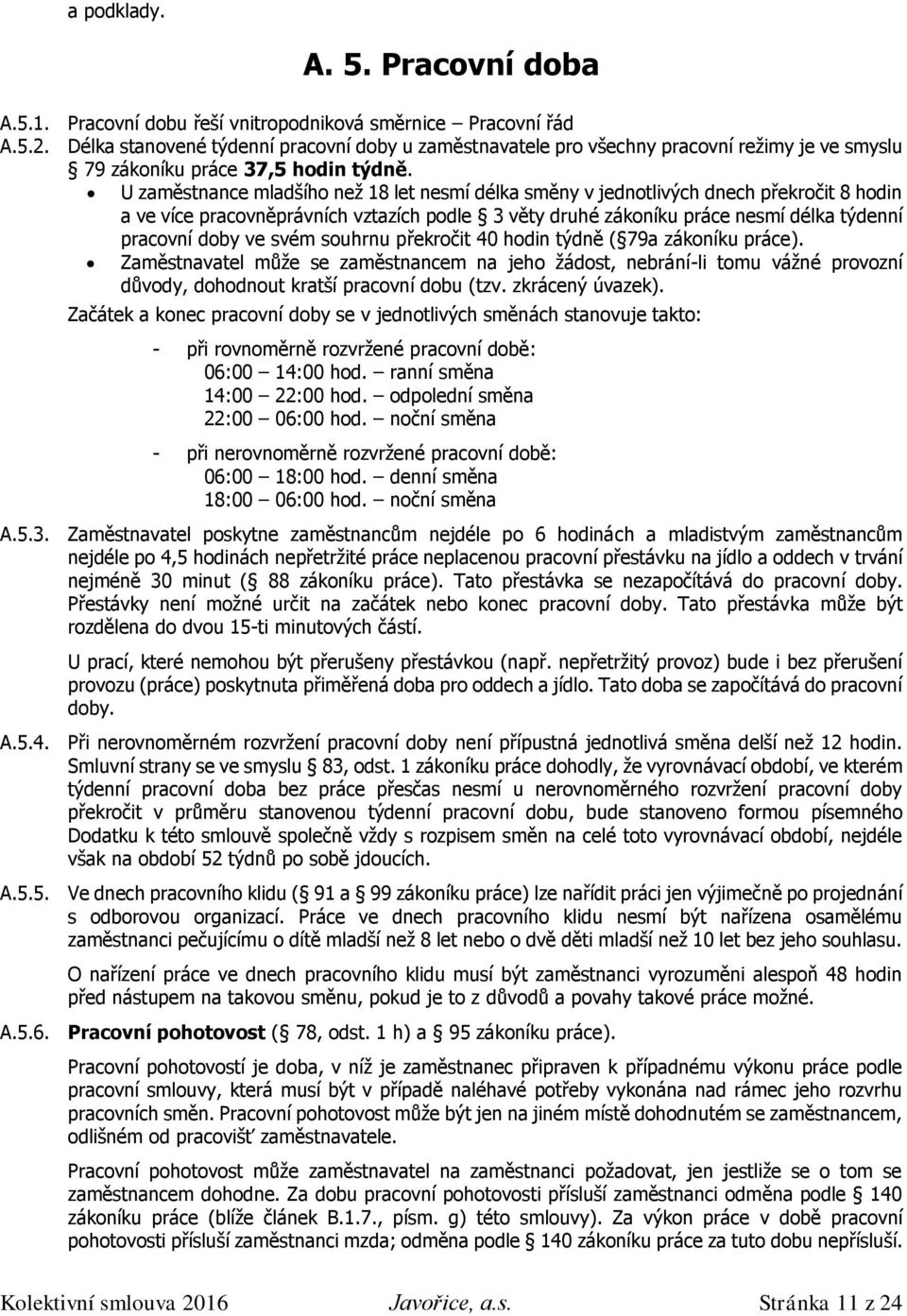 U zaměstnance mladšího než 18 let nesmí délka směny v jednotlivých dnech překročit 8 hodin a ve více pracovněprávních vztazích podle 3 věty druhé zákoníku práce nesmí délka týdenní pracovní doby ve