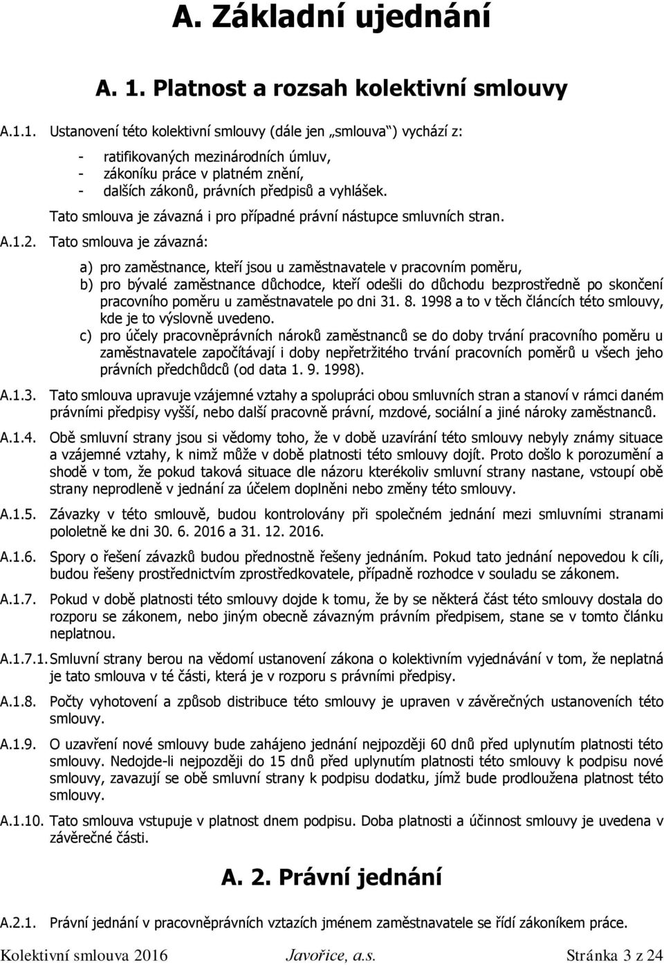 1. Ustanovení této kolektivní smlouvy (dále jen smlouva ) vychází z: - ratifikovaných mezinárodních úmluv, - zákoníku práce v platném znění, - dalších zákonů, právních předpisů a vyhlášek.