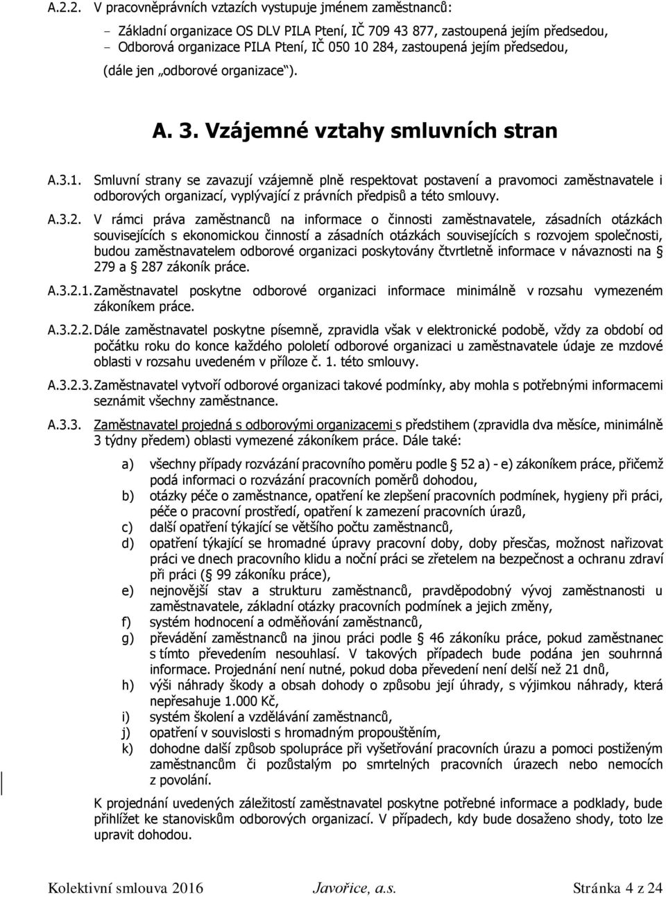 Smluvní strany se zavazují vzájemně plně respektovat postavení a pravomoci zaměstnavatele i odborových organizací, vyplývající z právních předpisů a této smlouvy. A.3.2.