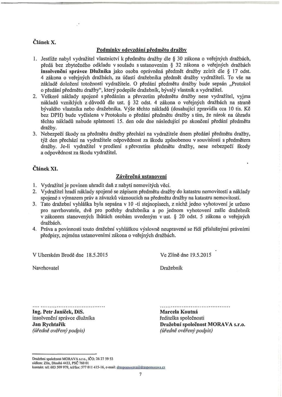 Dlužníka jako osoba oprávněná předmět dražby zcizit dle 17 odst. 4 zákona o veřejných dražbách, za účasti dražebníka předmět dražby vydražiteli. To vše na základe doložení totožnosti vydražitele.