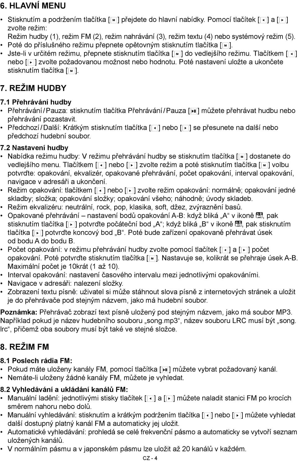 Poté do příslušného režimu přepnete opětovným stisknutím tlačítka [ ]. Jste-li v určitém režimu, přepnete stisknutím tlačítka [ ] do vedlejšího režimu.