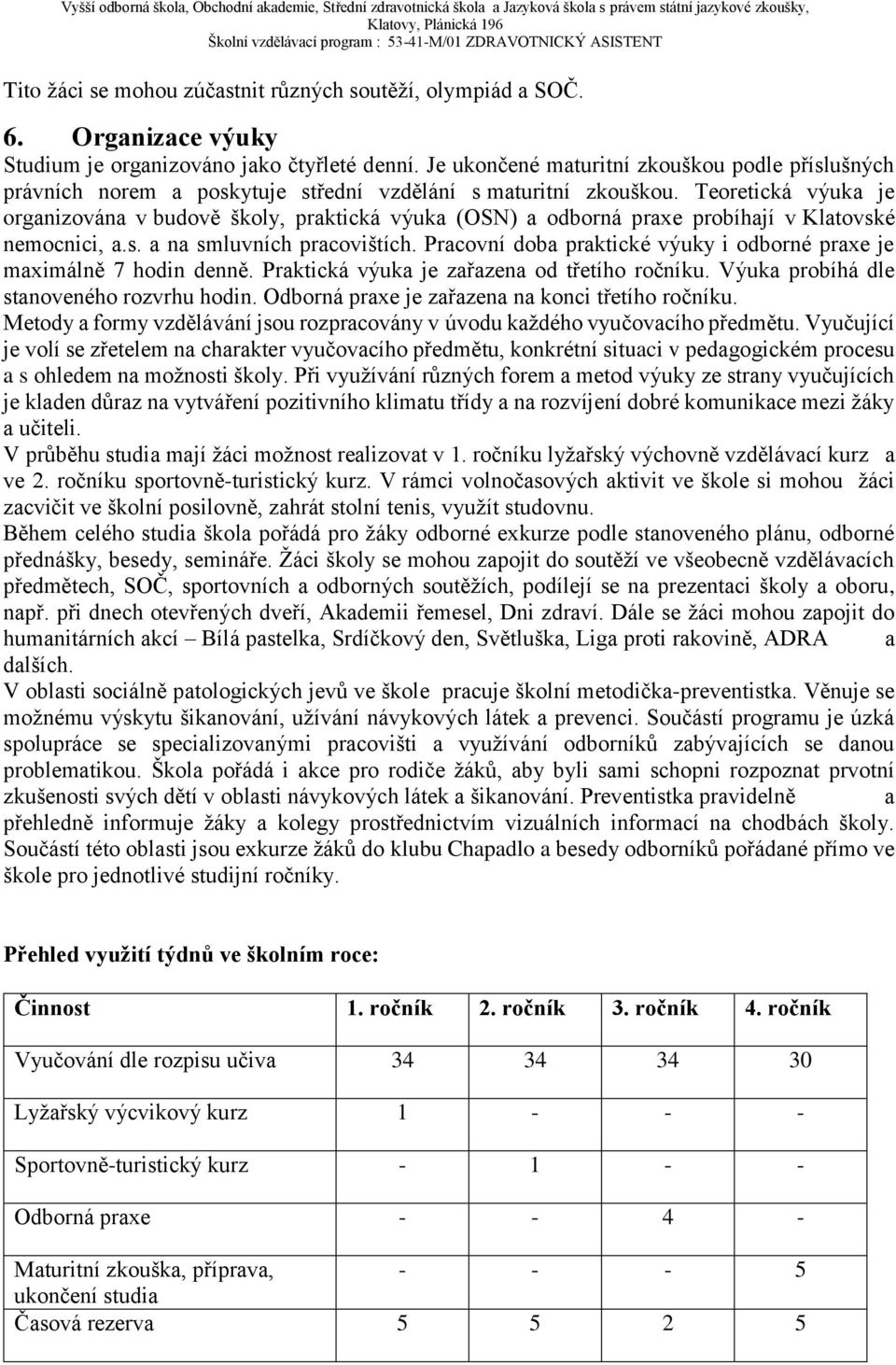 Teoretická výuka je organizována v budově školy, praktická výuka (OSN) a odborná praxe probíhají v Klatovské nemocnici, a.s. a na smluvních pracovištích.