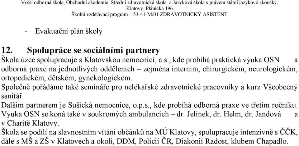 Společně pořádáme také semináře pro nelékařské zdravotnické pracovníky a kurz Všeobecný sanitář. Dalším partnerem je Sušická nemocnice, o.p.s., kde probíhá odborná praxe ve třetím ročníku.