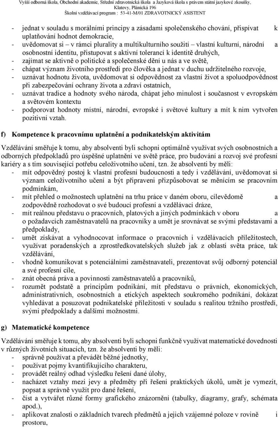 člověka a jednat v duchu udržitelného rozvoje, - uznávat hodnotu života, uvědomovat si odpovědnost za vlastní život a spoluodpovědnost při zabezpečování ochrany života a zdraví ostatních, - uznávat