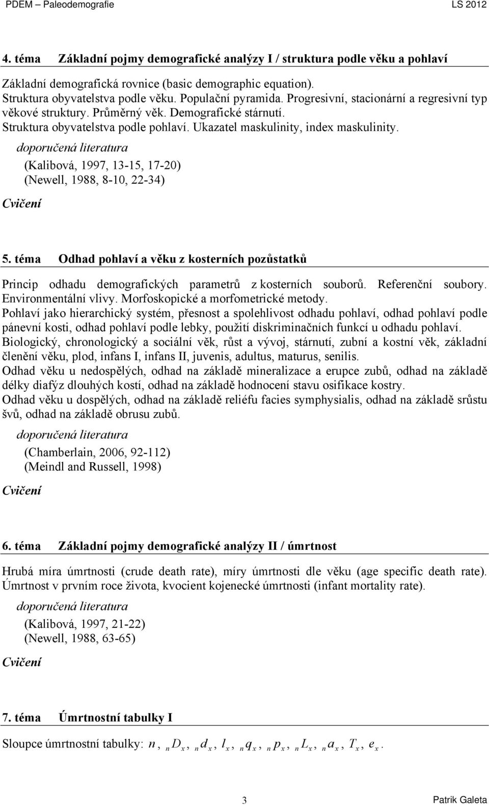 (Kalibová, 1997, 13-15, 17-20) (Newell, 1988, 8-10, 22-34) 5. téma Odhad pohlaví a věku z kosterních pozůstatků Princip odhadu demografických parametrů z kosterních souborů. Referenční soubory.