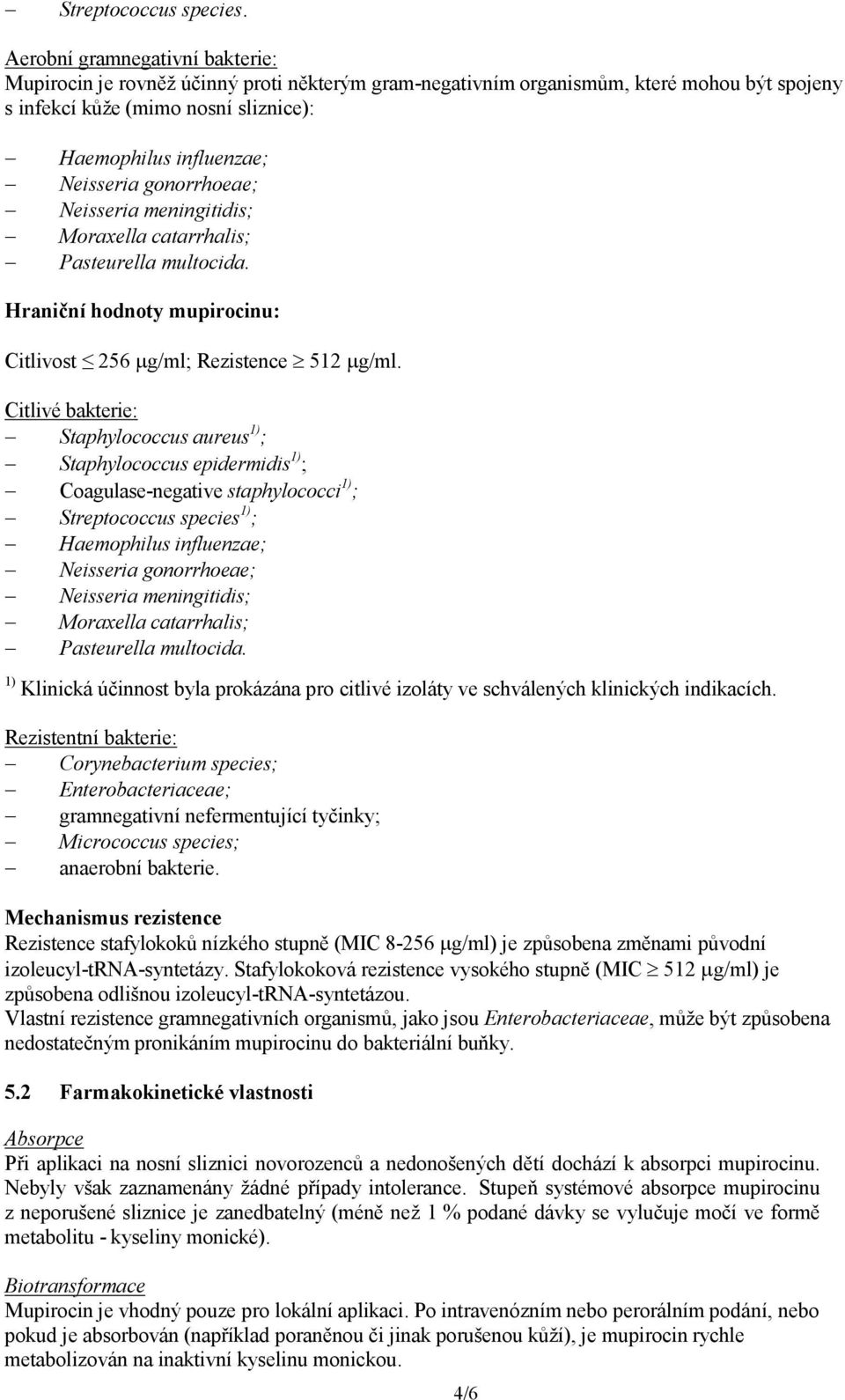 gonorrhoeae; Neisseria meningitidis; Moraxella catarrhalis; Pasteurella multocida. Hraniční hodnoty mupirocinu: Citlivost 256 g/ml; Rezistence 512 g/ml.