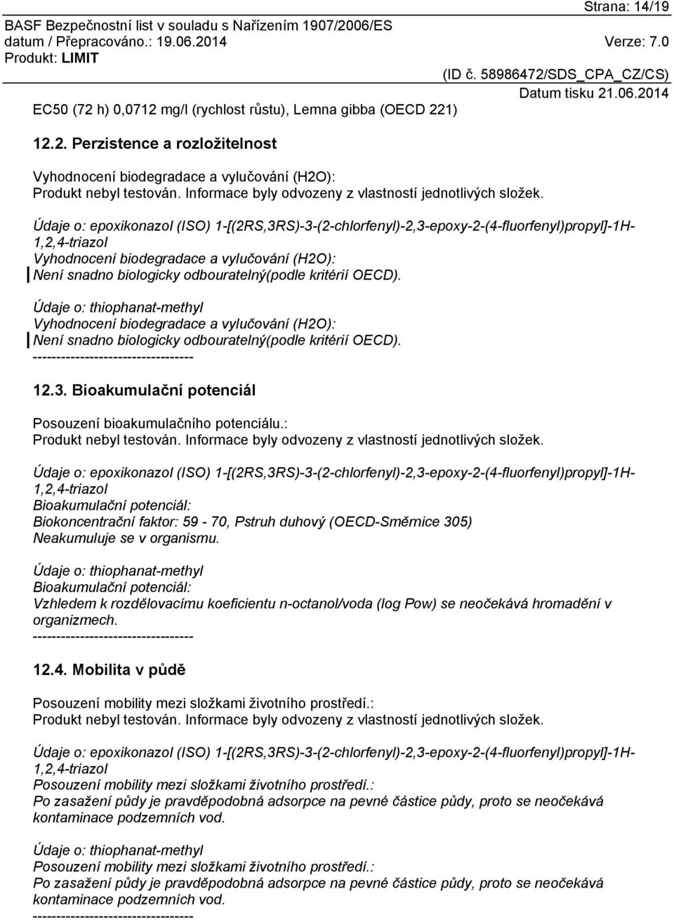 Údaje o: epoxikonazol (ISO) 1-[(2RS,3RS)-3-(2-chlorfenyl)-2,3-epoxy-2-(4-fluorfenyl)propyl]-1H- 1,2,4-triazol Vyhodnocení biodegradace a vylučování (H2O): Není snadno biologicky odbouratelný(podle