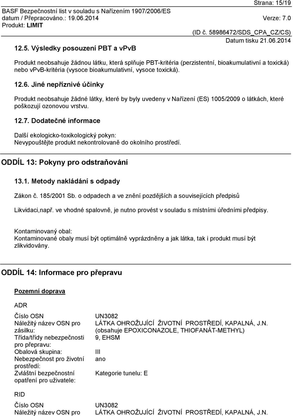 Výsledky posouzení PBT a vpvb Produkt neobsahuje žádnou látku, která splňuje PBT-kritéria (perzistentní, bioakumulativní a toxická) nebo vpvb-kritéria (vysoce bioakumulativní, vysoce toxická). 12.6.