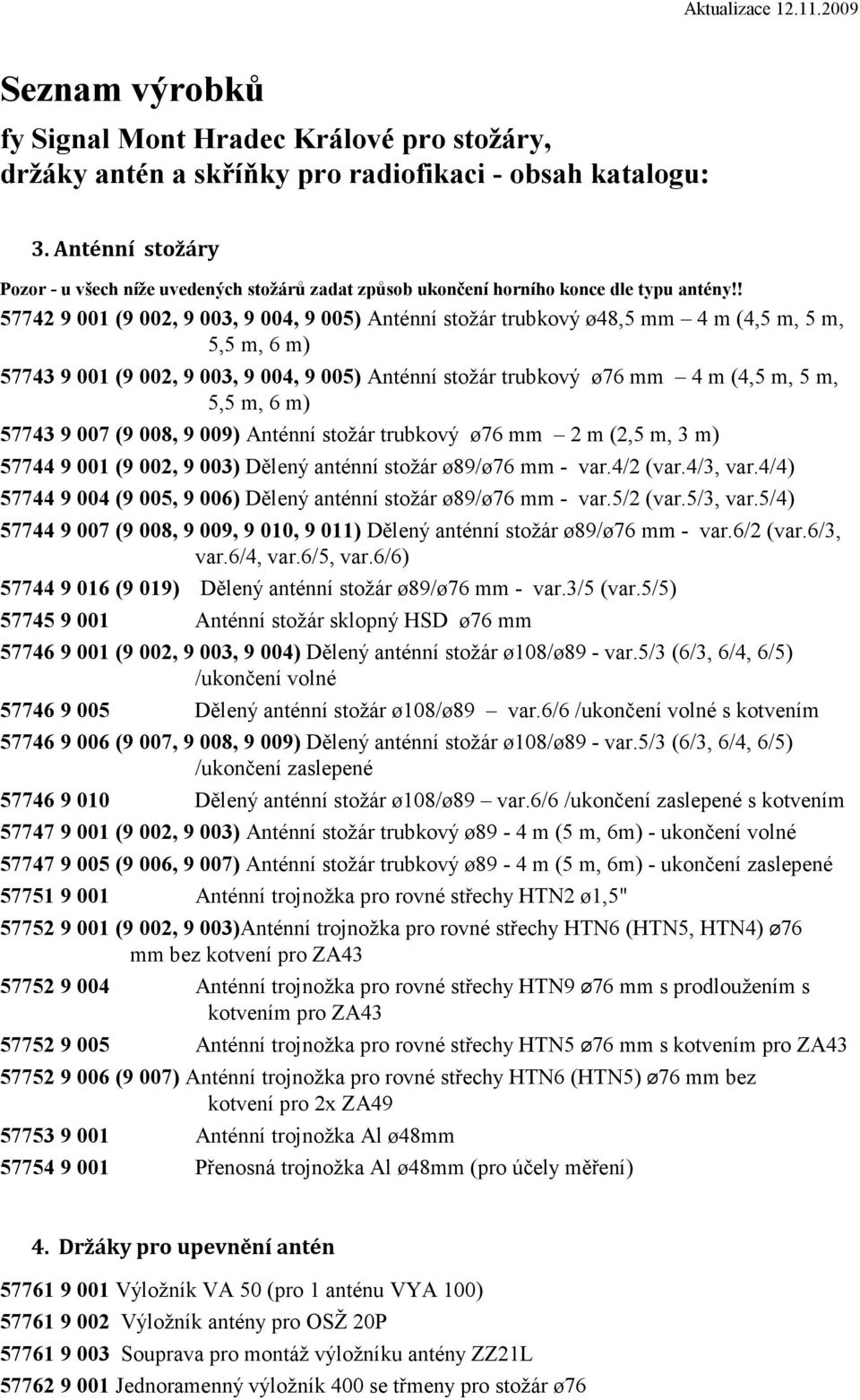 ! 57742 9 001 (9 002, 9 003, 9 004, 9 005) Anténní stožár trubkový ø48,5 mm 4 m (4,5 m, 5 m, 5,5 m, 6 m) 57743 9 001 (9 002, 9 003, 9 004, 9 005) Anténní stožár trubkový ø76 mm 4 m (4,5 m, 5 m, 5,5