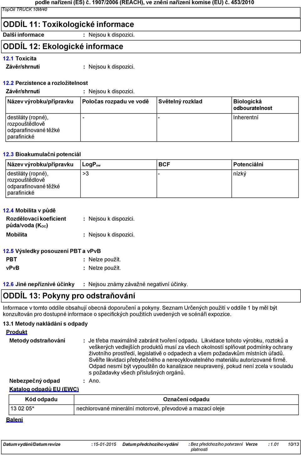 3 Bioakumulační potenciál Název výrobku/přípravku LogPow BCF Potenciální >3 - nízký 12.4 Mobilita v půdě Rozdělovací koeficient půda/voda (KOC) Mobilita 12.5 Výsledky posouzení PBT a vpvb PBT vpvb 12.