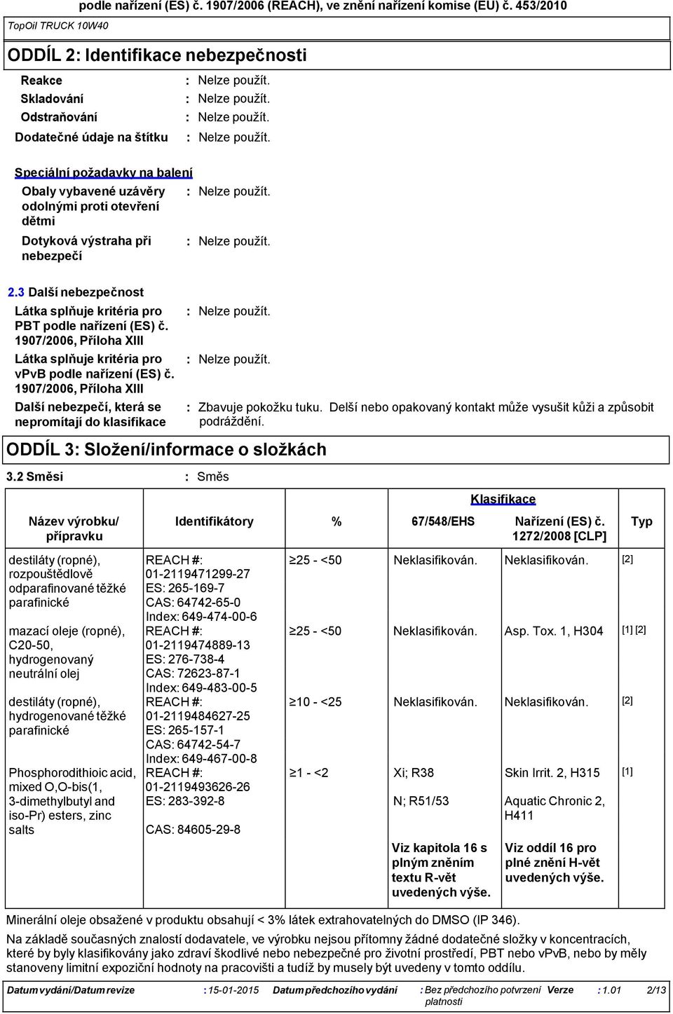 3 Další nebezpečnost Látka splňuje kritéria pro PBT podle nařízení (ES) č. 1907/2006, Příloha XIII Látka splňuje kritéria pro vpvb podle nařízení (ES) č.