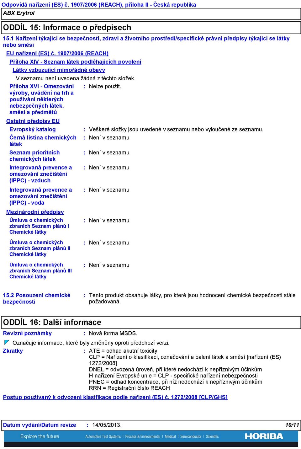 1907/2006 (REACH) Příloha XIV Seznam látek podléhajících povolení Látky vzbuzující mimořádné obavy V seznamu není uvedena žádná z těchto složek.