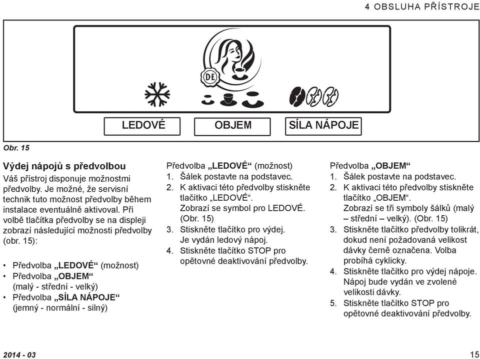15): Předvolba LEDOVÉ (možnost) Předvolba OBJEM. (malý - střední - velký) Předvolba SÍLA NÁPOJE. (jemný - normální - silný) Předvolba LEDOVÉ (možnost) 1. Šálek postavte na podstavec. 2.