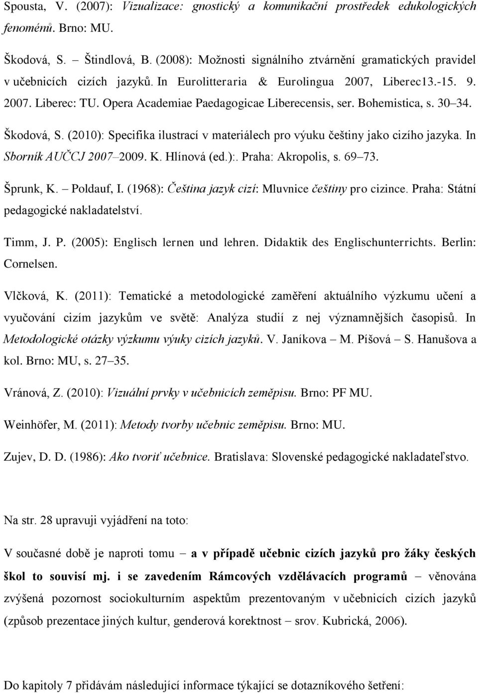 Opera Academiae Paedagogicae Liberecensis, ser. Bohemistica, s. 30 34. Škodová, S. (2010): Specifika ilustrací v materiálech pro výuku češtiny jako cizího jazyka. In Sborník AUČCJ 2007 2009. K.