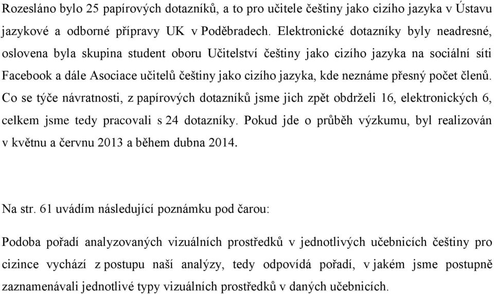 neznáme přesný počet členů. Co se týče návratnosti, z papírových dotazníků jsme jich zpět obdrželi 16, elektronických 6, celkem jsme tedy pracovali s 24 dotazníky.