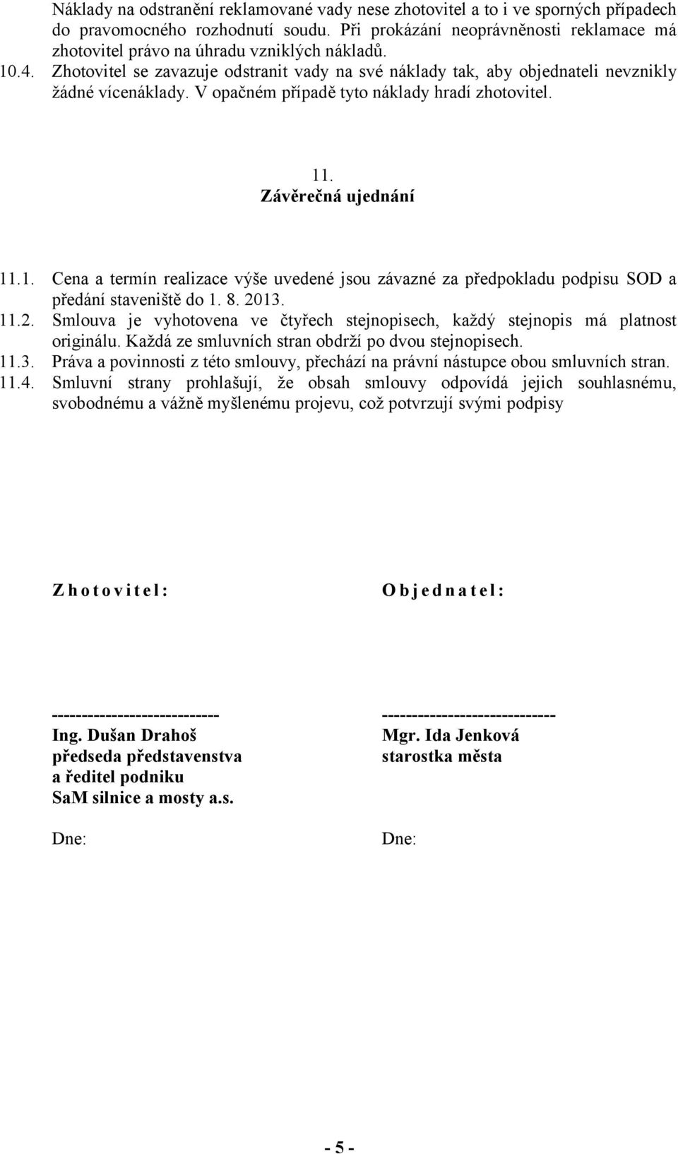 V opačném případě tyto náklady hradí zhotovitel. 11. Závěrečná ujednání 11.1. Cena a termín realizace výše uvedené jsou závazné za předpokladu podpisu SOD a předání staveniště do 1. 8. 20