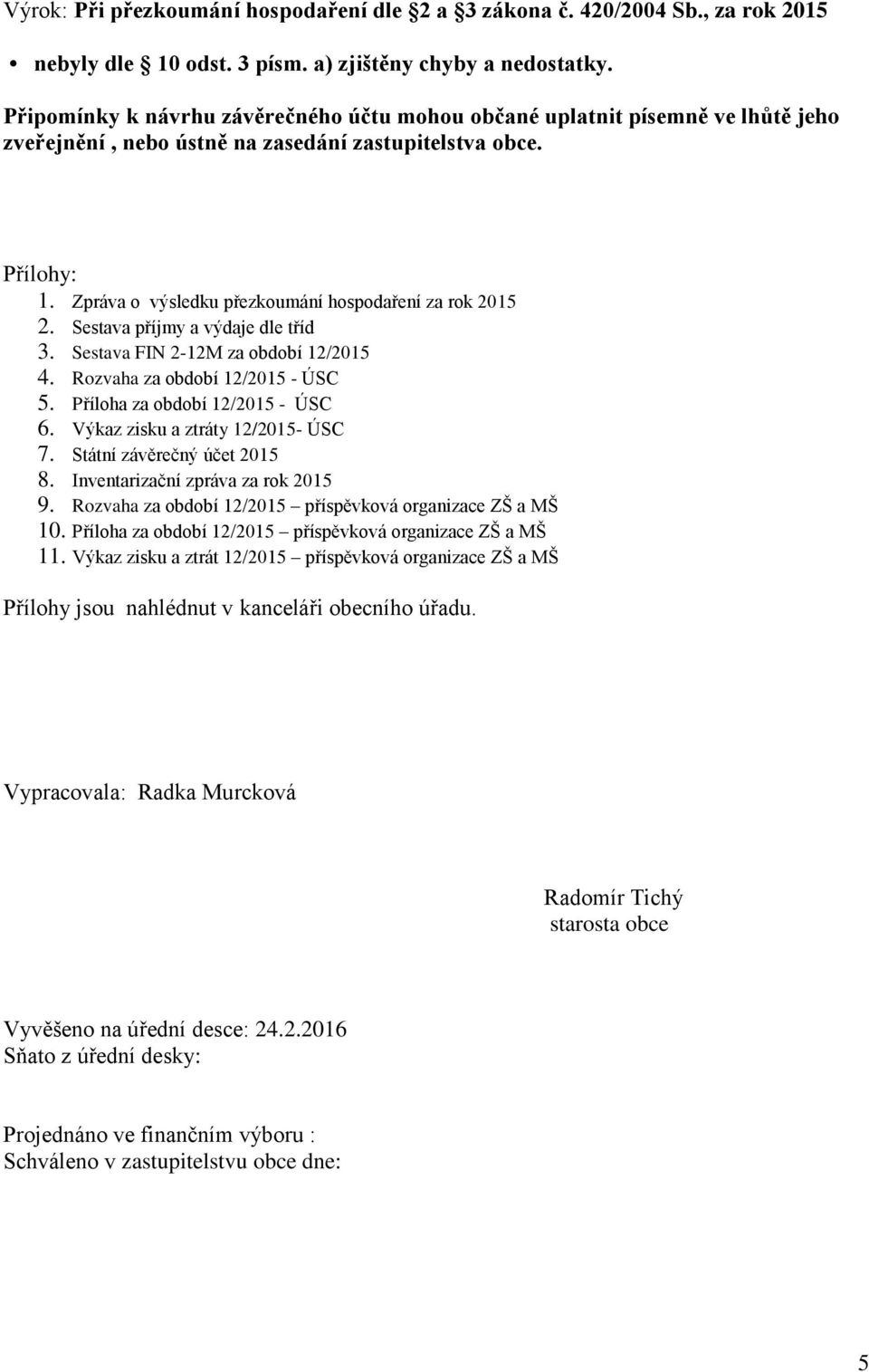 Zpráva o výsledku přezkoumání hospodaření za rok 2015 2. Sestava příjmy a výdaje dle tříd 3. Sestava FIN 2-12M za období 12/2015 4. Rozvaha za období 12/2015 - ÚSC 5.