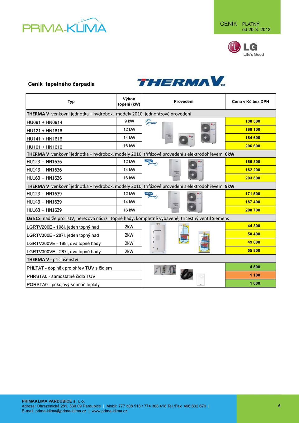 b Záruka: 3 r Výkon Provedení PQWRHDF0 Cena v Kč bez DPH topení (kw) Cena EU THERMA V venkovní jednotka + hydrobox, modely 200, jednofázové provedení HU09 + HN094 9 kw 38 500 HU2 + HN66 2 kw PVRCUSZ0