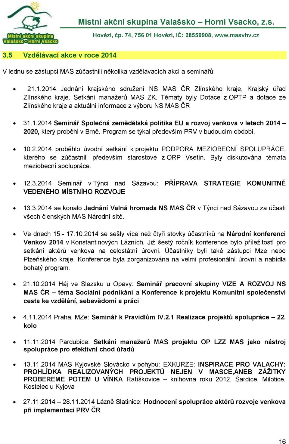 1.2014 Seminář Společná zemědělská politika EU a rozvoj venkova v letech 2014 2020, který proběhl v Brně. Program se týkal především PRV v budoucím období. 10.2.2014 proběhlo úvodní setkání k projektu PODPORA MEZIOBECNÍ SPOLUPRÁCE, kterého se zúčastnili především starostové z ORP Vsetín.