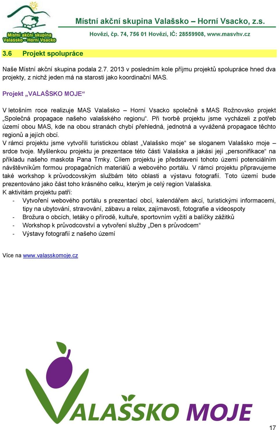 Při tvorbě projektu jsme vycházeli z potřeb území obou MAS, kde na obou stranách chybí přehledná, jednotná a vyvážená propagace těchto regionů a jejích obcí.