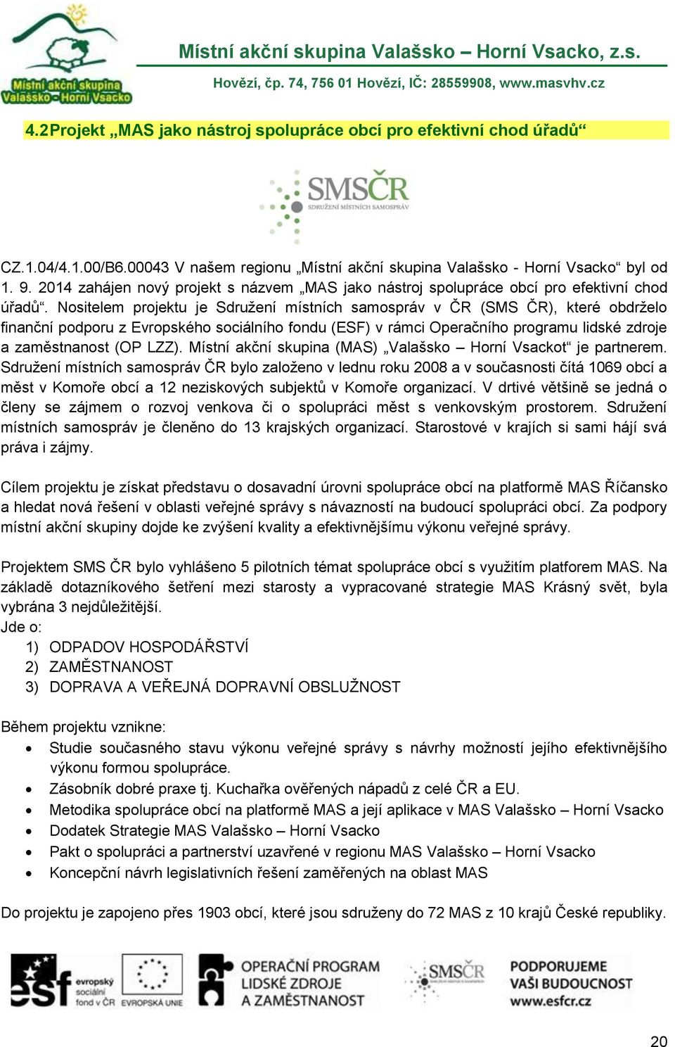 Nositelem projektu je Sdružení místních samospráv v ČR (SMS ČR), které obdrželo finanční podporu z Evropského sociálního fondu (ESF) v rámci Operačního programu lidské zdroje a zaměstnanost (OP LZZ).