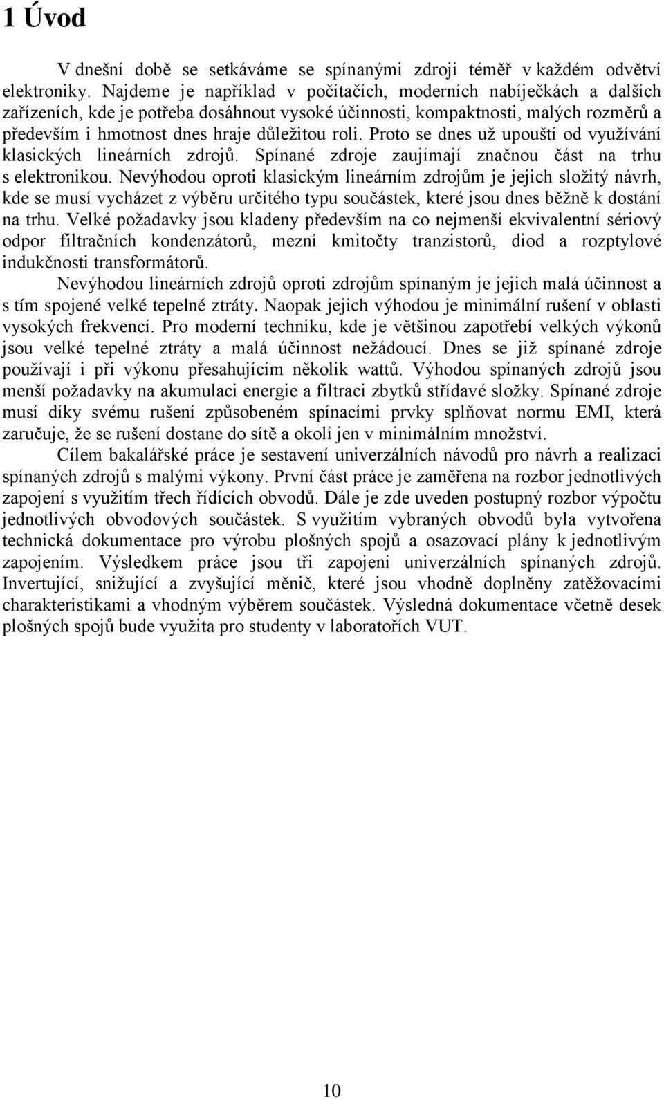 Proto se dnes už upouští od využívání klasických lineárních zdrojů. Spínané zdroje zaujímají značnou část na trhu s elektronikou.