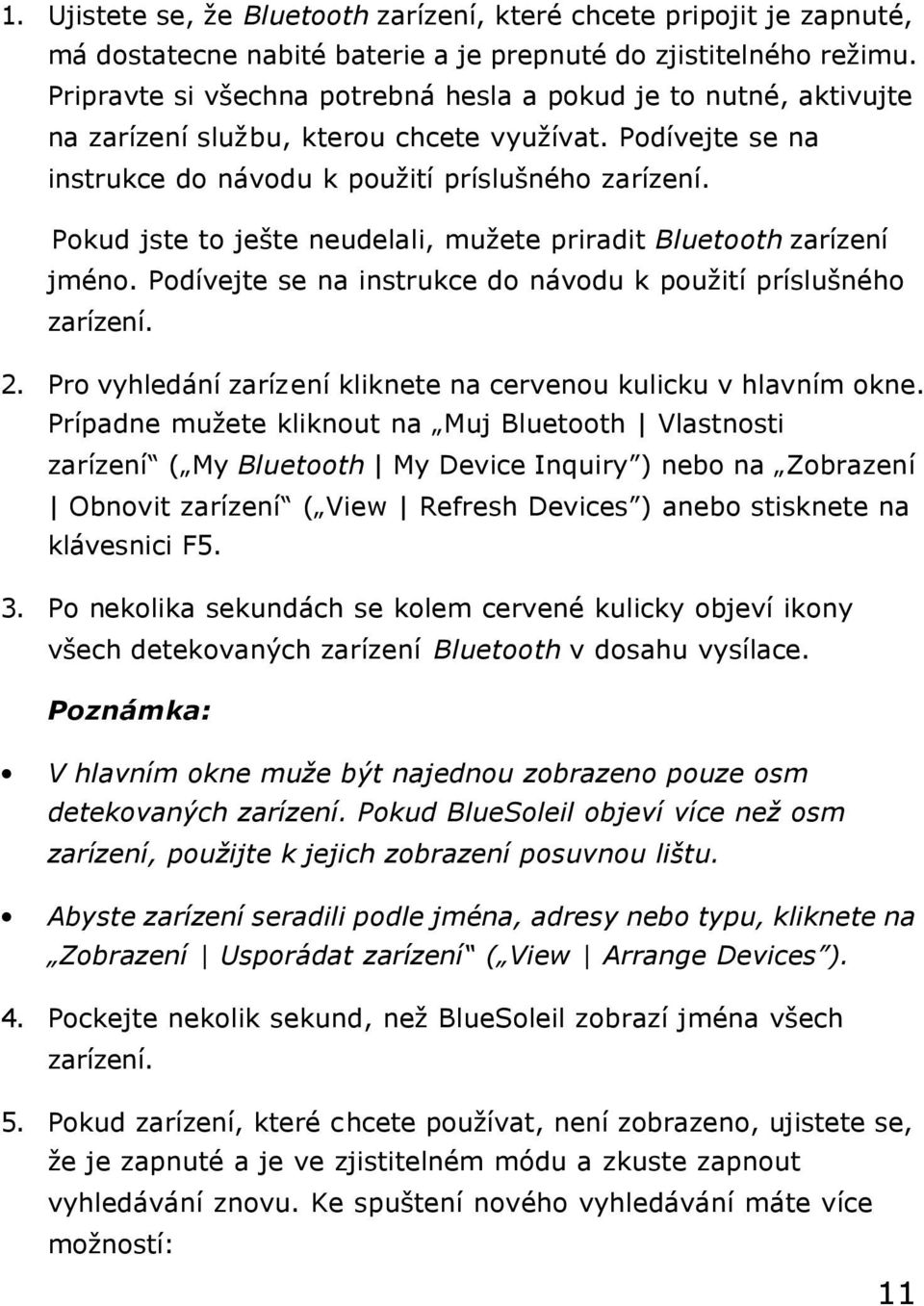 Pokud jste to ješte neudelali, mužete priradit Bluetooth zarízení jméno. Podívejte se na instrukce do návodu k použití príslušného zarízení. 2.