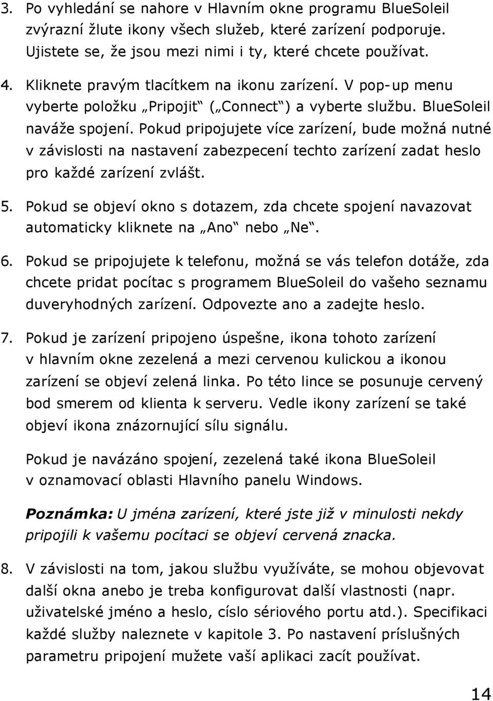 Pokud pripojujete více zarízení, bude možná nutné v závislosti na nastavení zabezpecení techto zarízení zadat heslo pro každé zarízení zvlášt. 5.