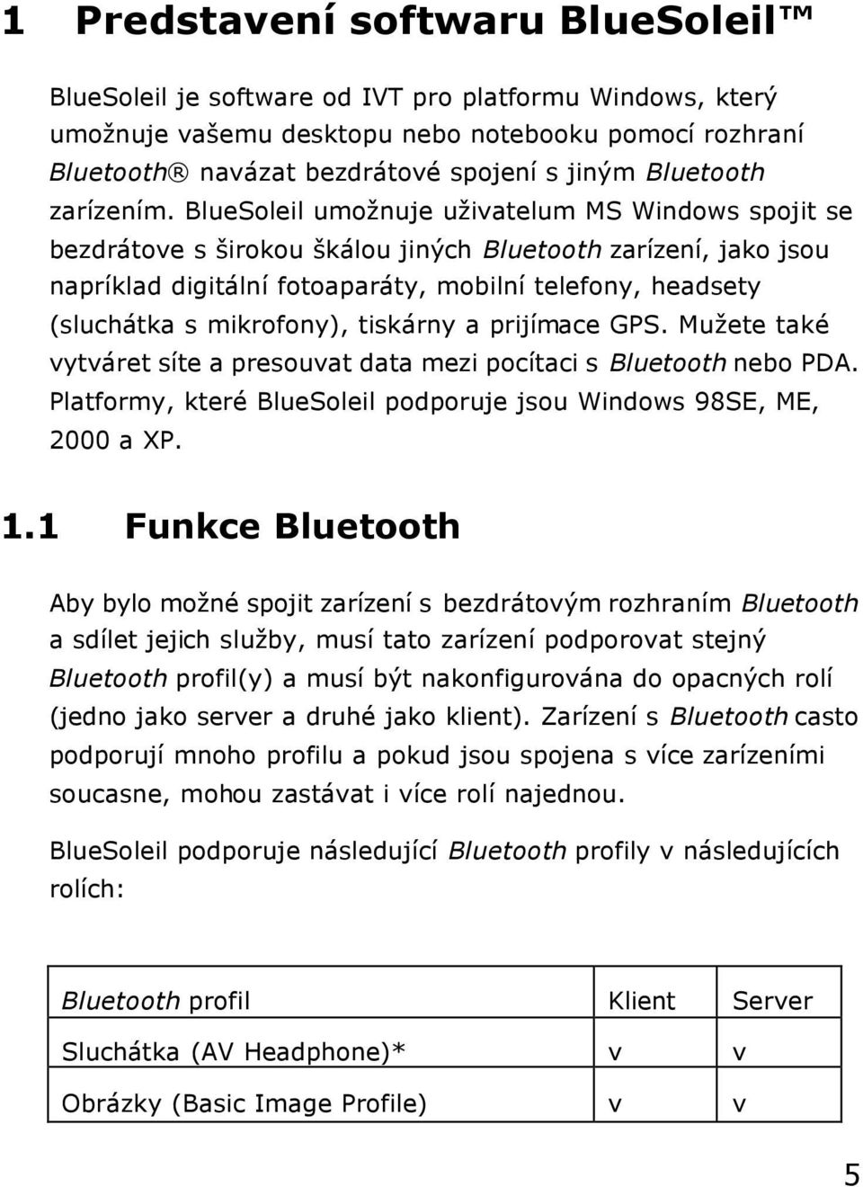 BlueSoleil umožnuje uživatelum MS Windows spojit se bezdrátove s širokou škálou jiných Bluetooth zarízení, jako jsou napríklad digitální fotoaparáty, mobilní telefony, headsety (sluchátka s