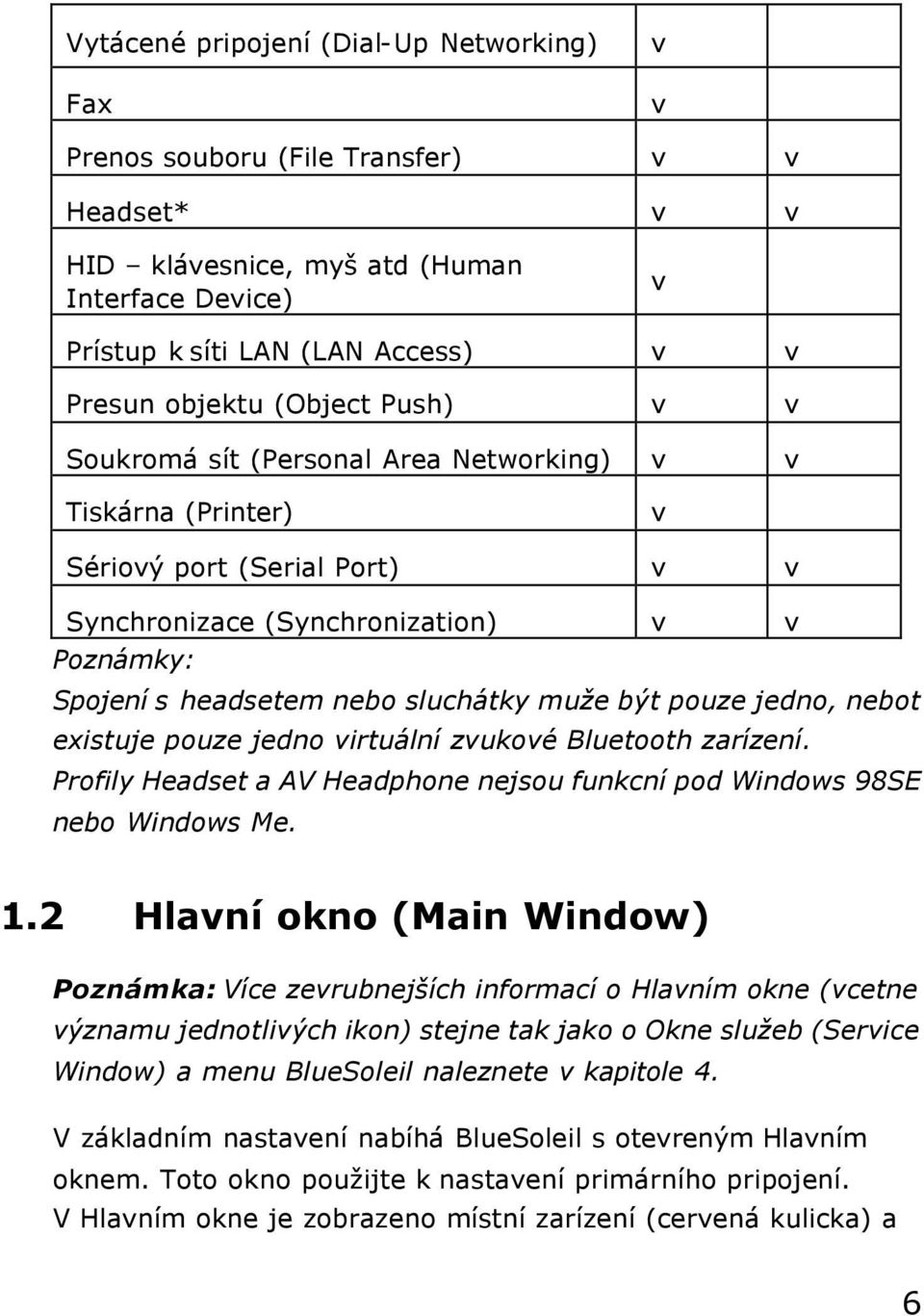 být pouze jedno, nebot existuje pouze jedno virtuální zvukové Bluetooth zarízení. Profily Headset a AV Headphone nejsou funkcní pod Windows 98SE nebo Windows Me. 1.