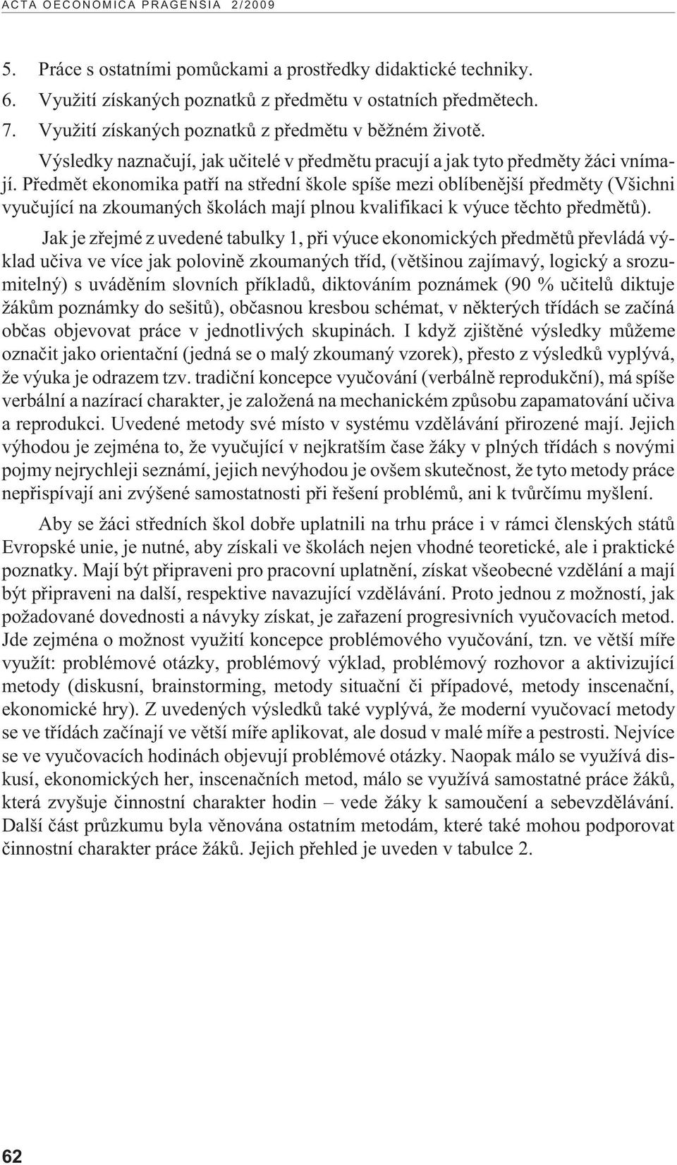 Pøedmìt ekonomika patøí na støední škole spíše mezi oblíbenìjší pøedmìty (Všichni vyuèující na zkoumaných školách mají plnou kvalifikaci k výuce tìchto pøedmìtù).