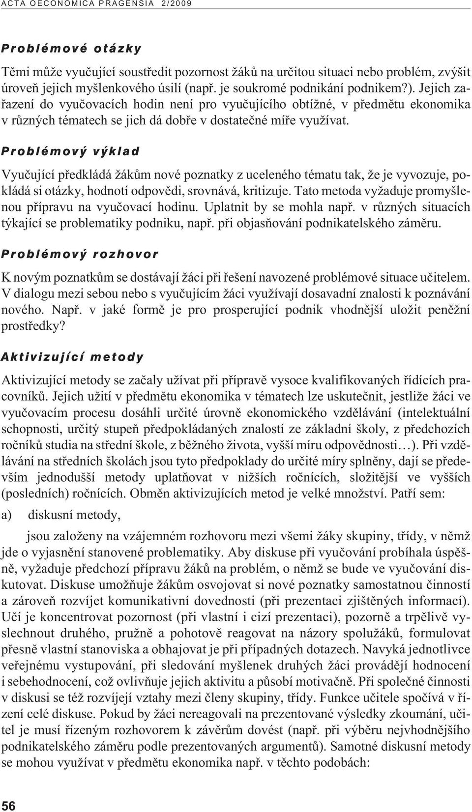 Vyuèující pøedkládá ákùm nové poznatky z uceleného tématu tak, e je vyvozuje, pokládá si otázky, hodnotí odpovìdi, srovnává, kritizuje. Tato metoda vy aduje promyšlenou pøípravu na vyuèovací hodinu.