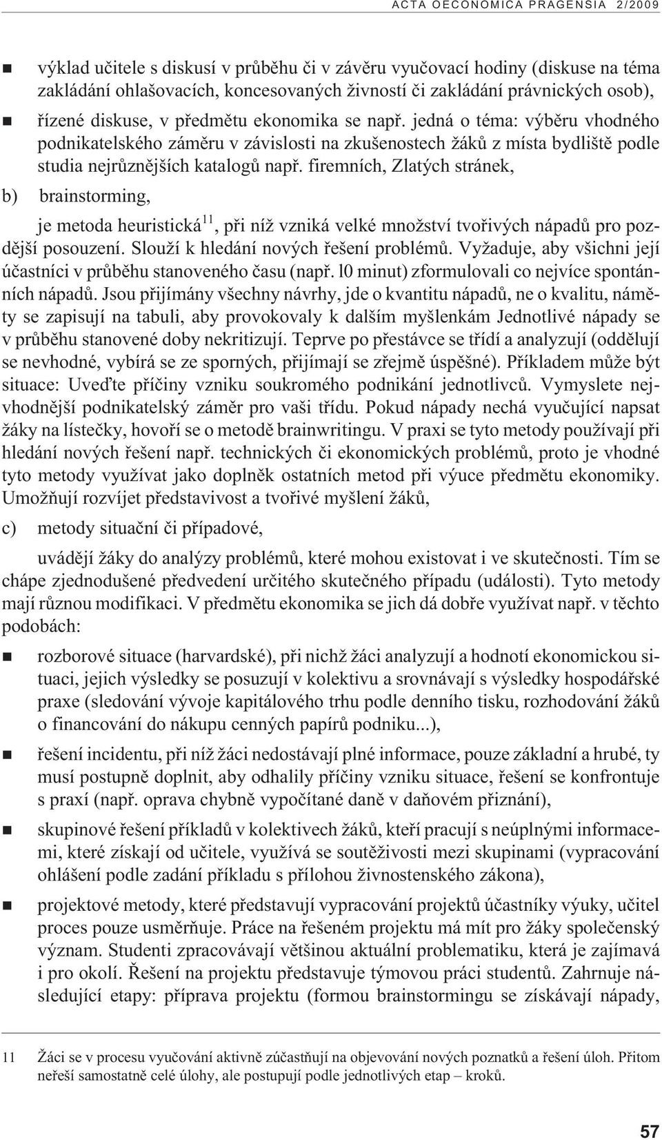 firemních, Zlatých stránek, b) brainstorming, je metoda heuristická 11, pøi ní vzniká velké mno ství tvoøivých nápadù pro pozdìjší posouzení. Slou í k hledání nových øešení problémù.