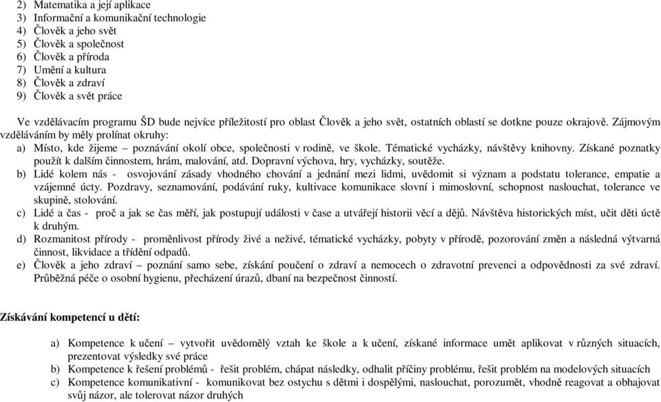 Zájmovým vzdláváním by mly prolínat okruhy: a) Místo, kde žijeme poznávání okolí obce, spolenosti v rodin, ve škole. Tématické vycházky, návštvy knihovny.