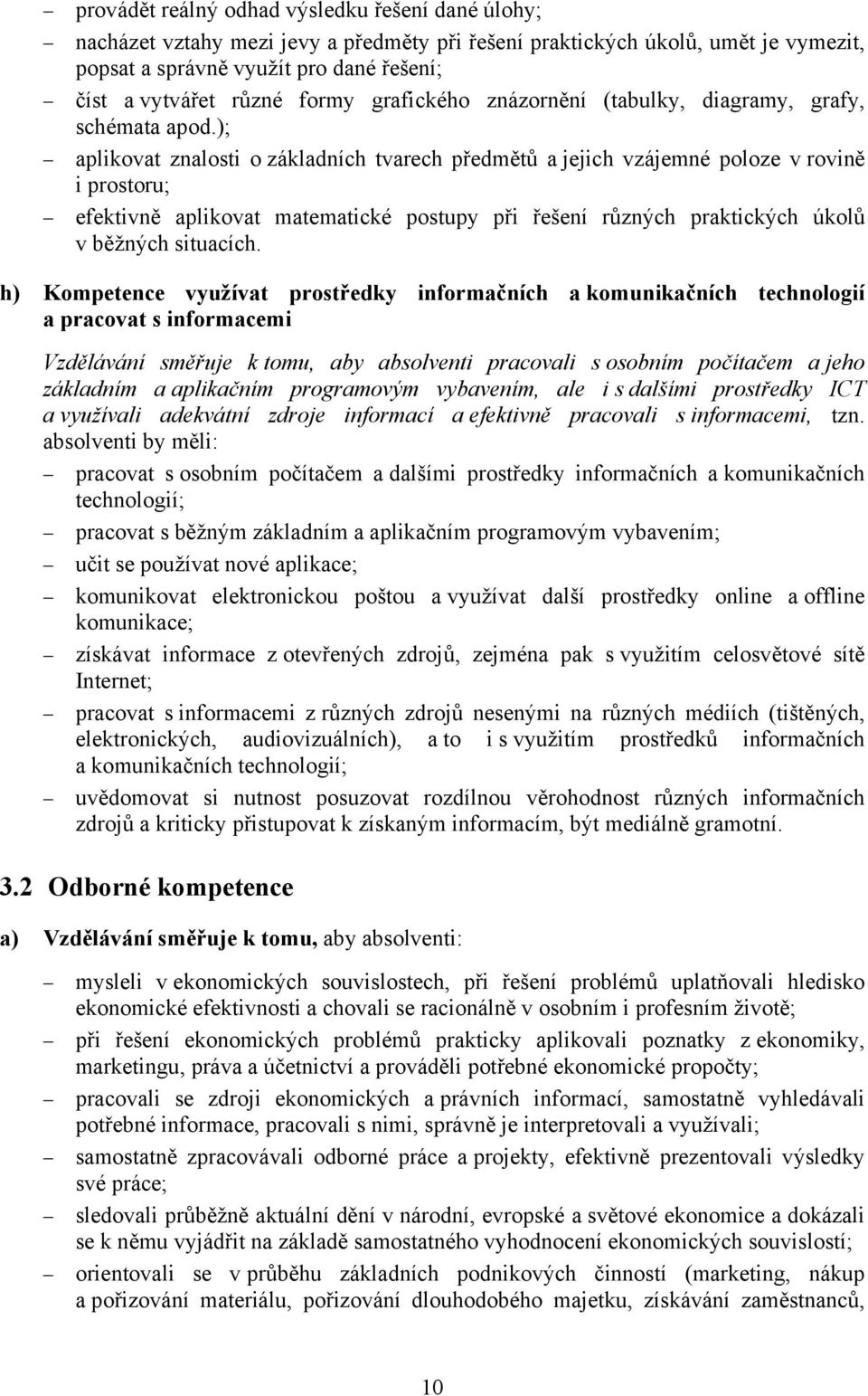 ); aplikovat znalosti o základních tvarech předmětů a jejich vzájemné poloze v rovině i prostoru; efektivně aplikovat matematické postupy při řešení různých praktických úkolů v běžných situacích.