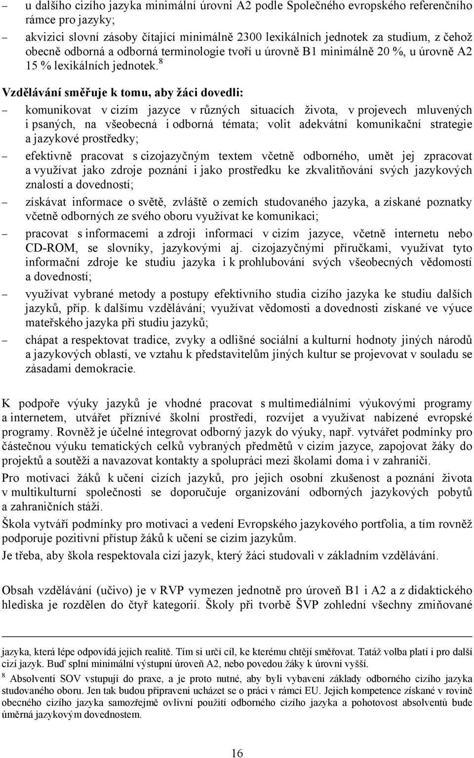 8 Vzdělávání směřuje k tomu, aby žáci dovedli: komunikovat v cizím jazyce v různých situacích života, v projevech mluvených i psaných, na všeobecná i odborná témata; volit adekvátní komunikační