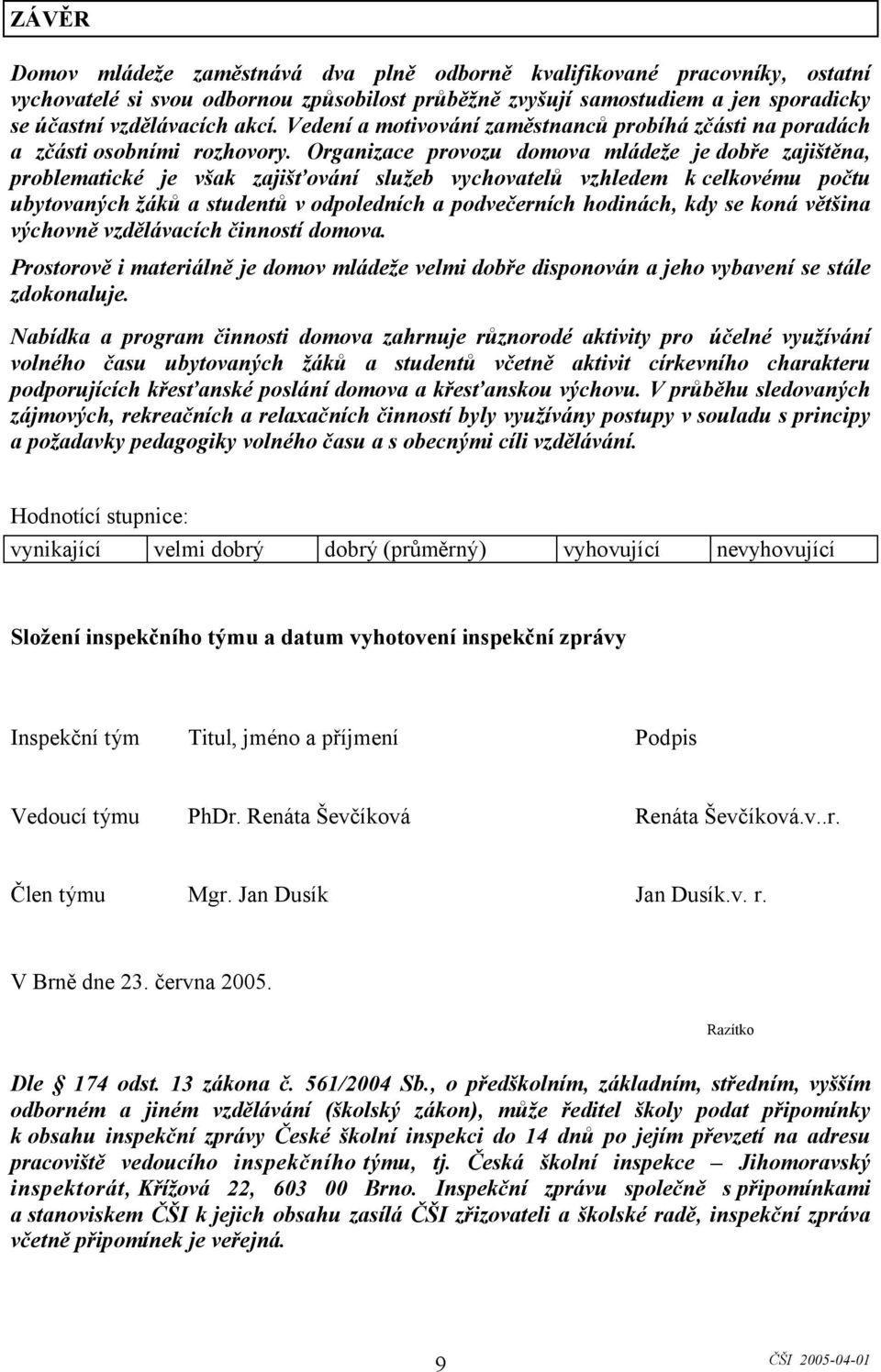 Organizace provozu domova mládeže je dobře zajištěna, problematické je však zajišťování služeb vychovatelů vzhledem k celkovému počtu ubytovaných žáků a studentů v odpoledních a podvečerních