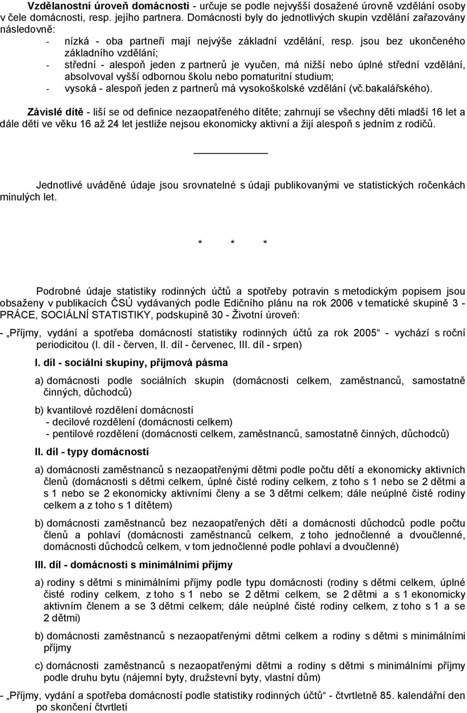 jsou bez ukončeného základního vzdělání; - střední - alespoň jeden z partnerů je vyučen, má nižší nebo úplné střední vzdělání, absolvoval vyšší odbornou školu nebo pomaturitní studium; - vysoká -