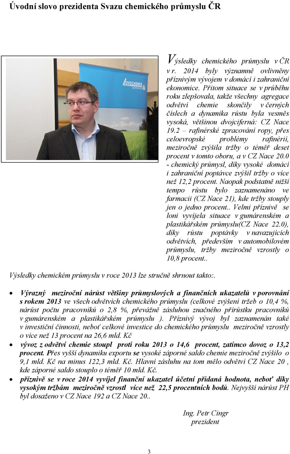 Přitom situace se v průběhu roku zlepšovala, takže všechny agregace odvětví chemie skončily v černých číslech a dynamika růstu byla vesměs vysoká, většinou dvojciferná: CZ Nace 19.