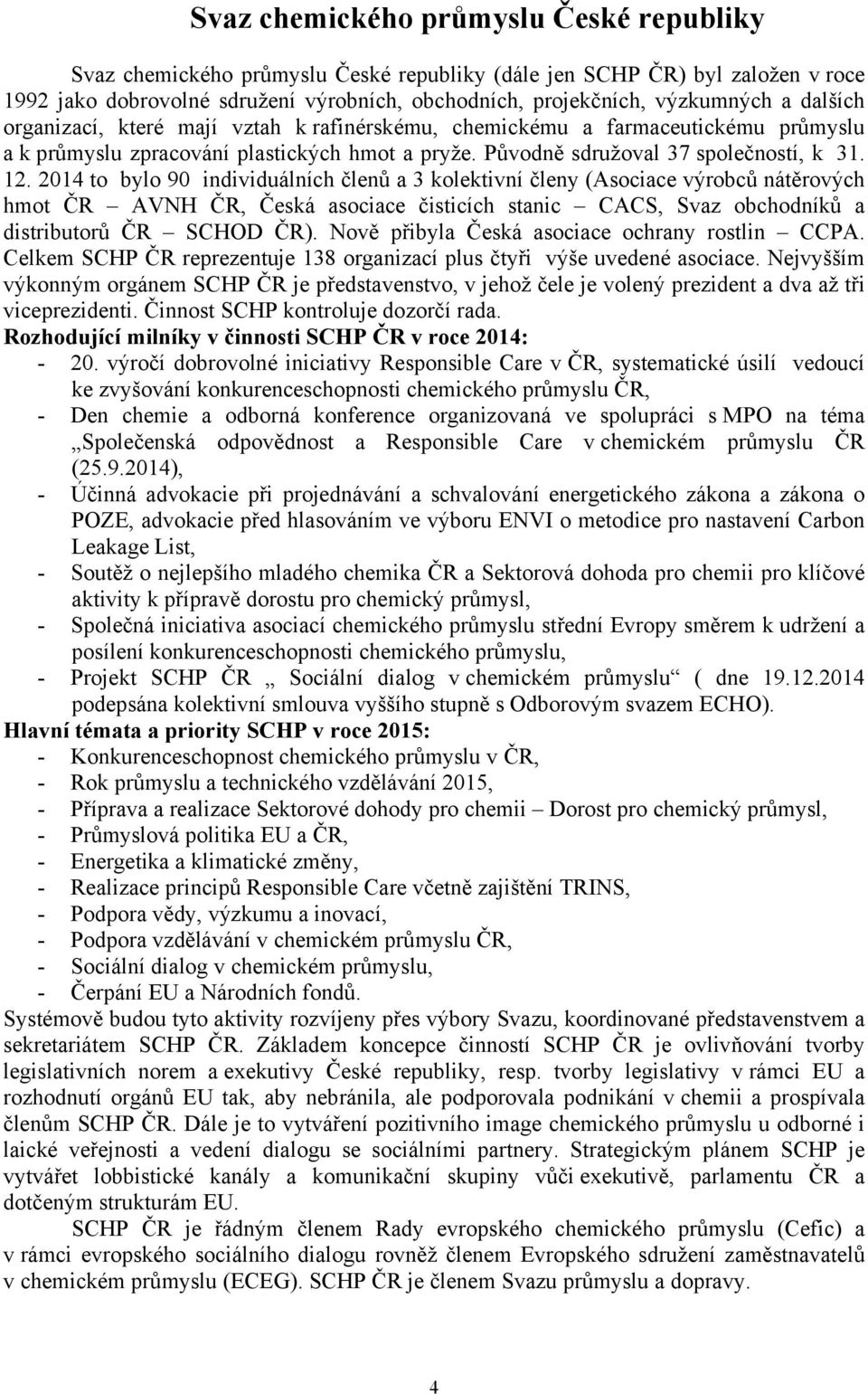 2014 to bylo 90 individuálních členů a 3 kolektivní členy (Asociace výrobců nátěrových hmot ČR AVNH ČR, Česká asociace čisticích stanic CACS, Svaz obchodníků a distributorů ČR SCHOD ČR).