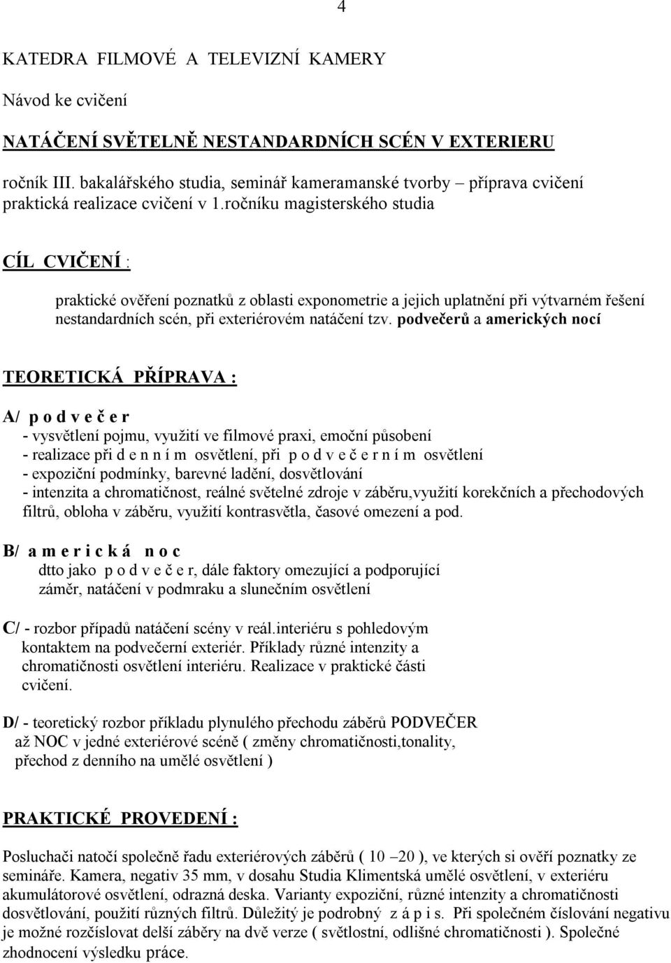 ročníku magisterského studia CÍL CVIČENÍ : praktické ověření poznatků z oblasti exponometrie a jejich uplatnění při výtvarném řešení nestandardních scén, při exteriérovém natáčení tzv.