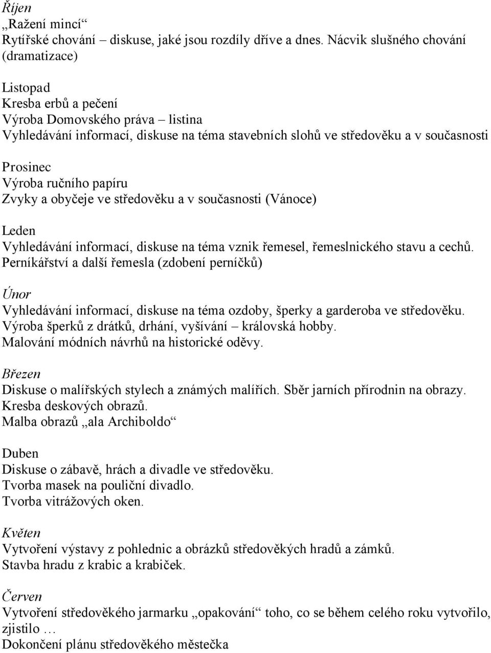 Výroba ručního papíru Zvyky a obyčeje ve středověku a v současnosti (Vánoce) Leden Vyhledávání informací, diskuse na téma vznik řemesel, řemeslnického stavu a cechů.