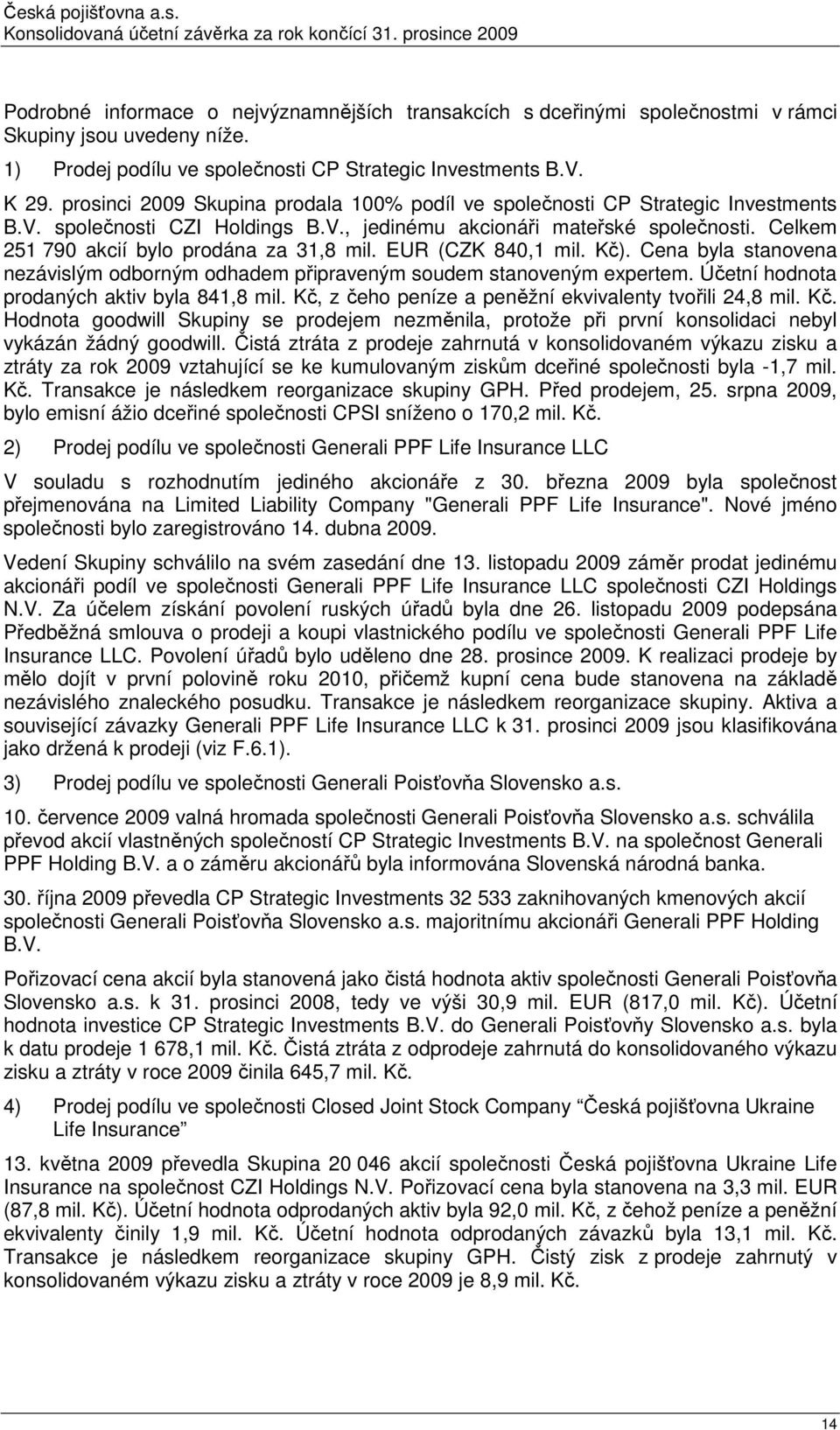 Celkem 251 790 akcií bylo prodána za 31,8 mil. EUR (CZK 840,1 mil. Kč). Cena byla stanovena nezávislým odborným odhadem připraveným soudem stanoveným expertem.