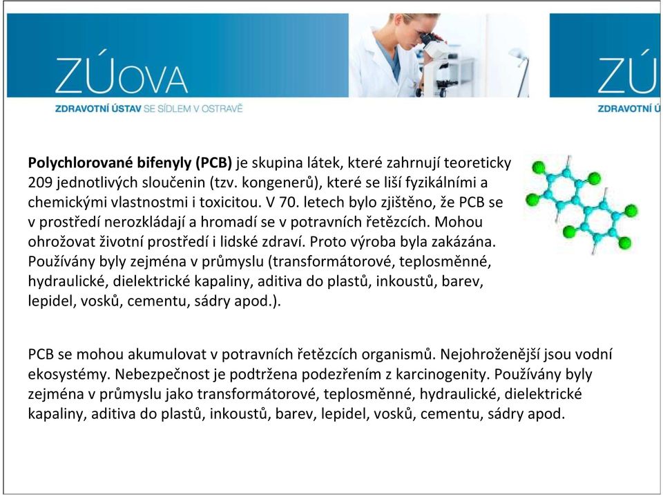 Používány byly zejména v průmyslu (transformátorové, teplosměnné, hydraulické, dielektrickékapaliny, aditiva do plastů, inkoustů, barev, lepidel, vosků, cementu, sádry apod.).