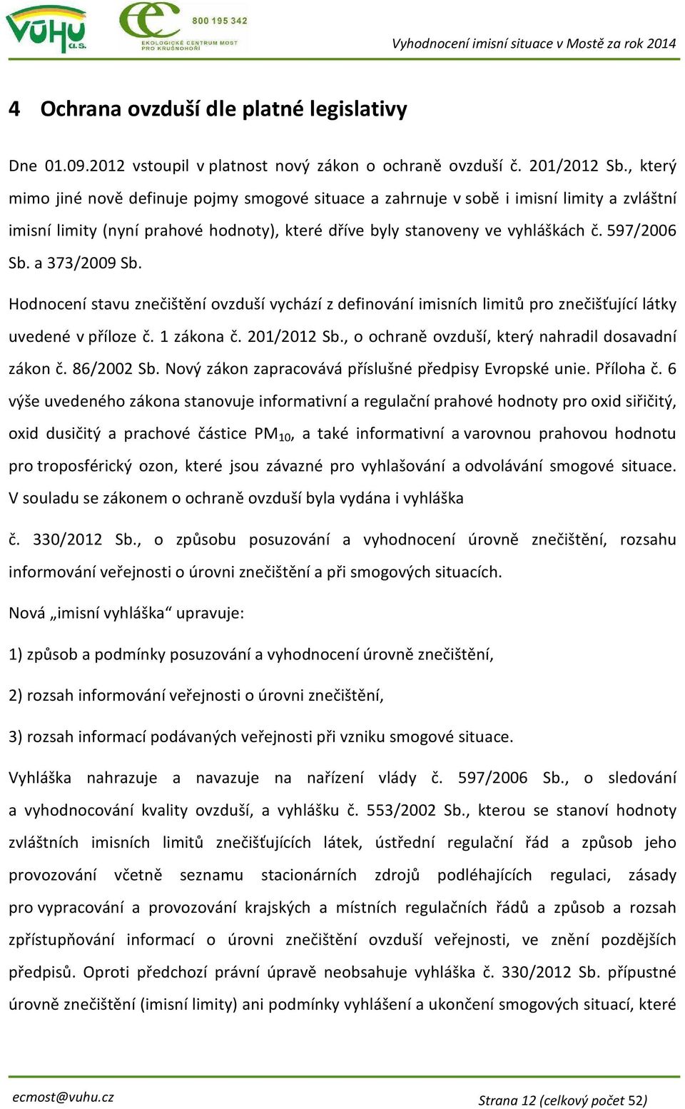 a 373/2009 Sb. Hodnocení stavu znečištění ovzduší vychází z definování imisních limitů pro znečišťující látky uvedené v příloze č. 1 zákona č. 201/2012 Sb.