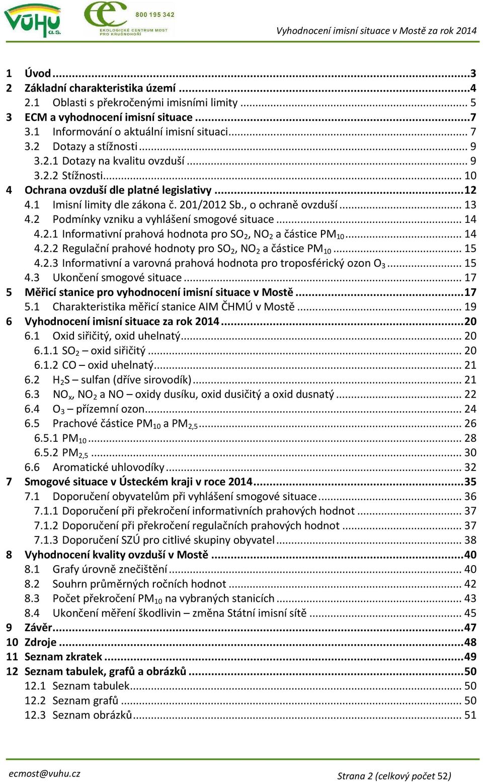 2 Podmínky vzniku a vyhlášení smogové situace... 14 4.2.1 Informativní prahová hodnota pro SO 2, NO 2 a částice PM 10... 14 4.2.2 Regulační prahové hodnoty pro SO 2, NO 2 a částice PM 10... 15 4.2.3 Informativní a varovná prahová hodnota pro troposférický ozon O 3.