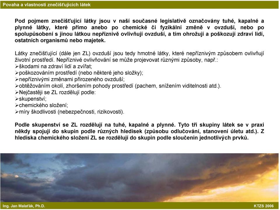Látky znečišťující (dále jen ZL) ovzduší jsou tedy hmotné látky, které nepříznivým způsobem ovlivňují životní prostředí. Nepříznivé ovlivňování se může projevovat různými způsoby, např.
