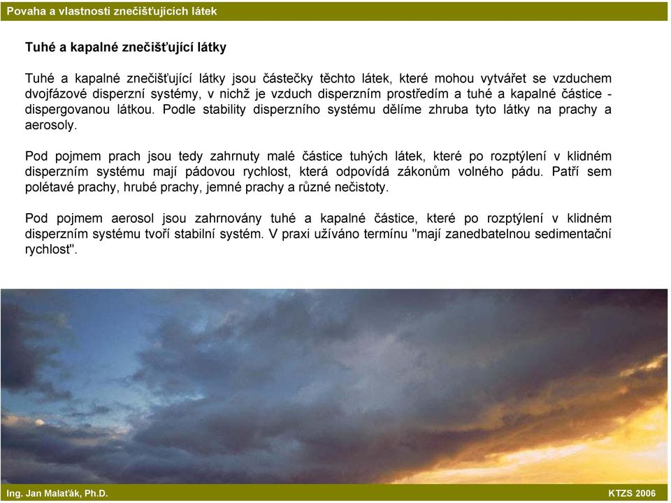 Pod pojmem prach jsou tedy zahrnuty malé částice tuhých látek, které po rozptýlení v klidném disperzním systému mají pádovou rychlost, která odpovídá zákonům volného pádu.