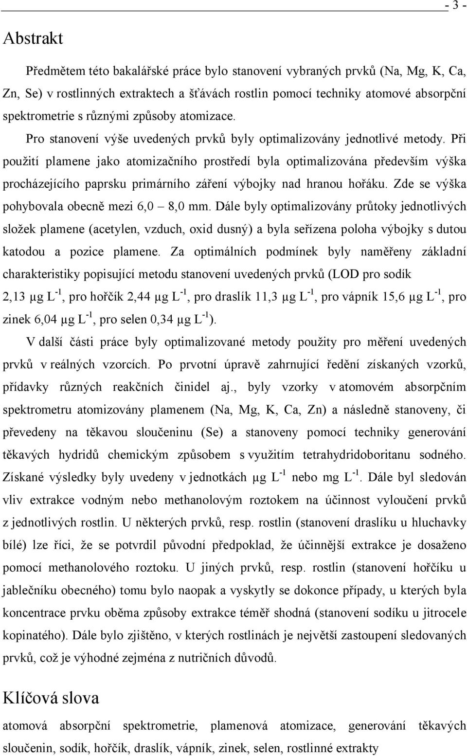 Při použití plamene jako atomizačního prostředí byla optimalizována především výška procházejícího paprsku primárního záření výbojky nad hranou hořáku. Zde se výška pohybovala obecně mezi 6,0 8,0 mm.