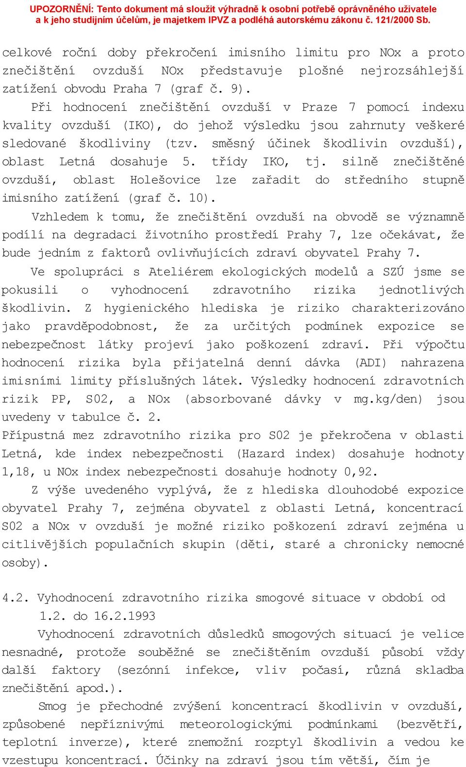 směsný účinek škodlivin ovzduší), oblast Letná dosahuje 5. třídy IKO, tj. silně znečištěné ovzduší, oblast Holešovice lze zařadit do středního stupně imisního zatížení (graf č. 10).